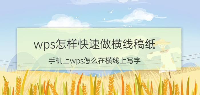 wps怎样快速做横线稿纸 手机上wps怎么在横线上写字？